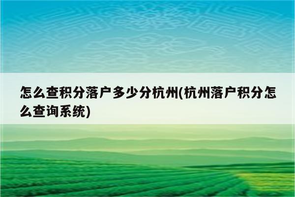 怎么查积分落户多少分杭州(杭州落户积分怎么查询系统)