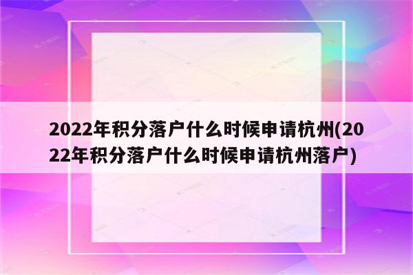 2022年积分落户什么时候申请杭州(2022年积分落户什么时候申请杭州落户)