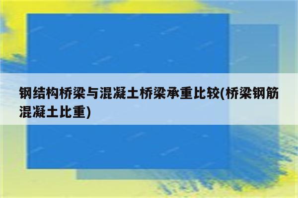 钢结构桥梁与混凝土桥梁承重比较(桥梁钢筋混凝土比重)