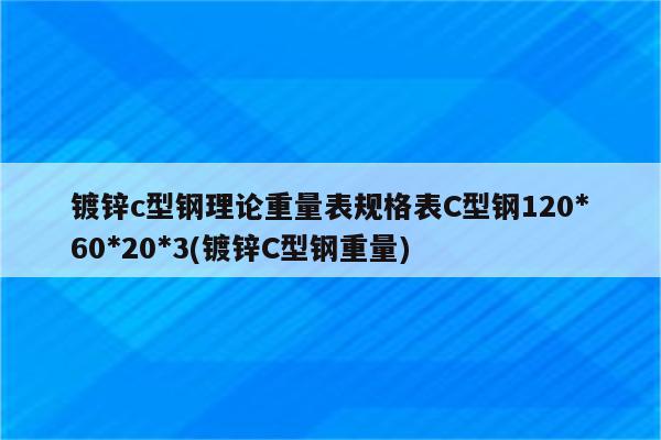 镀锌c型钢理论重量表规格表C型钢120*60*20*3(镀锌C型钢重量)