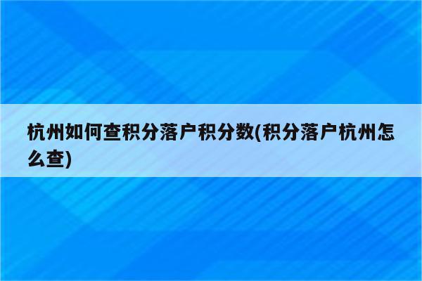 杭州如何查积分落户积分数(积分落户杭州怎么查)