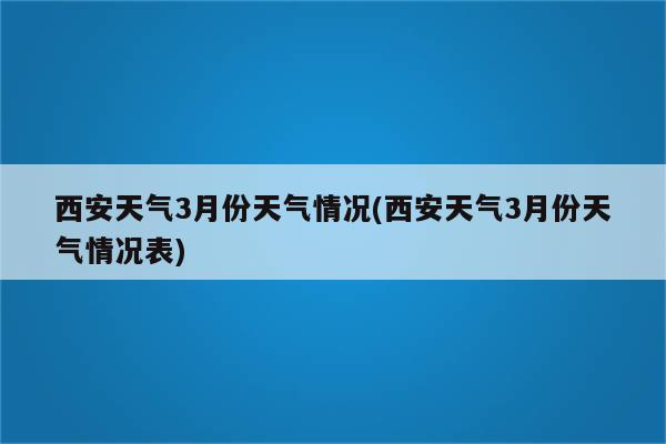 西安天气3月份天气情况(西安天气3月份天气情况表)