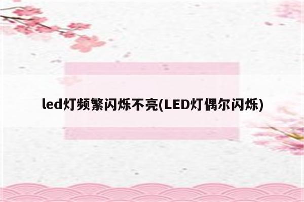 led灯频繁闪烁不亮(LED灯偶尔闪烁)