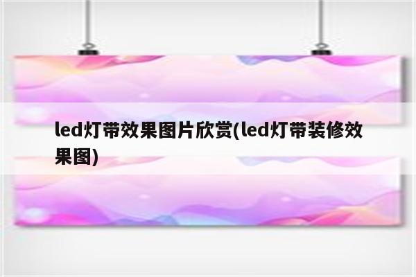 led灯带效果图片欣赏(led灯带装修效果图)