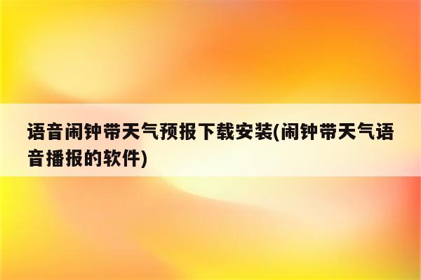 语音闹钟带天气预报下载安装(闹钟带天气语音播报的软件)