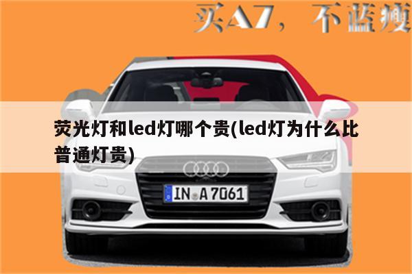 荧光灯和led灯哪个贵(led灯为什么比普通灯贵)