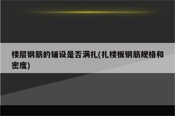 楼层钢筋的铺设是否满扎(扎楼板钢筋规格和密度)