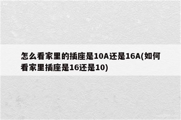 怎么看家里的插座是10A还是16A(如何看家里插座是16还是10)