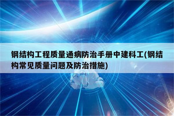 钢结构工程质量通病防治手册中建科工(钢结构常见质量问题及防治措施)