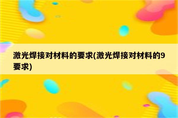 激光焊接对材料的要求(激光焊接对材料的9要求)