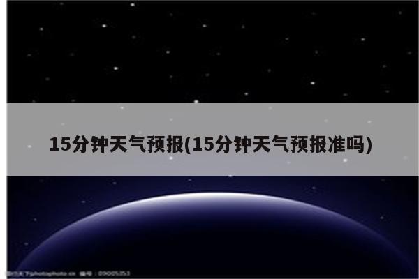 15分钟天气预报(15分钟天气预报准吗)