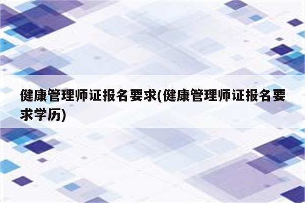 健康管理师证报名要求(健康管理师证报名要求学历)