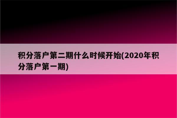 积分落户第二期什么时候开始(2020年积分落户第一期)