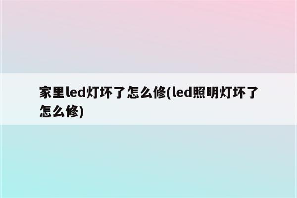 家里led灯坏了怎么修(led照明灯坏了怎么修)