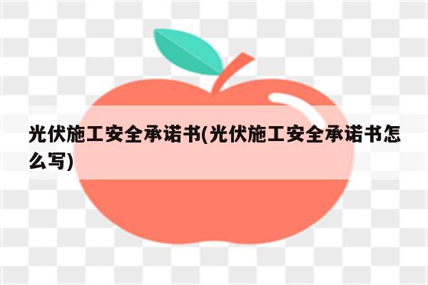 光伏施工安全承诺书(光伏施工安全承诺书怎么写)