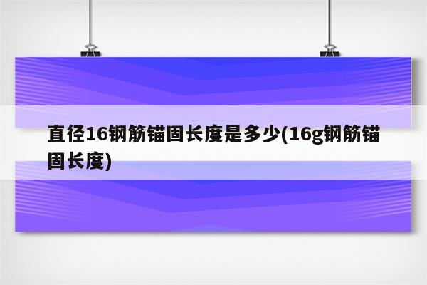 直径16钢筋锚固长度是多少(16g钢筋锚固长度)