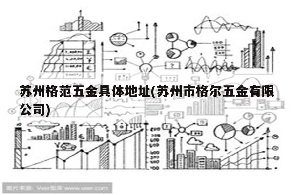 苏州格范五金具体地址(苏州市格尔五金有限公司)