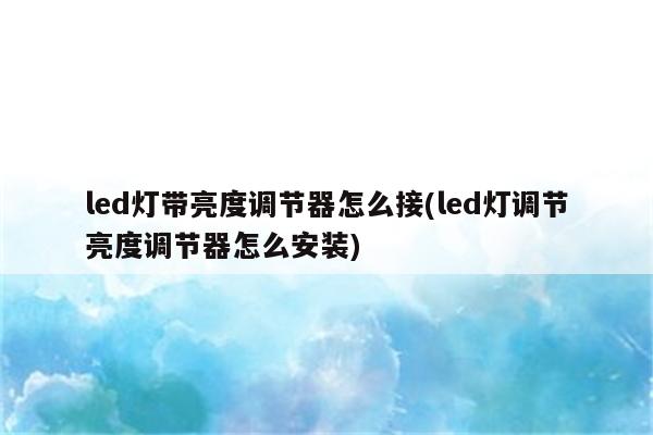 led灯带亮度调节器怎么接(led灯调节亮度调节器怎么安装)