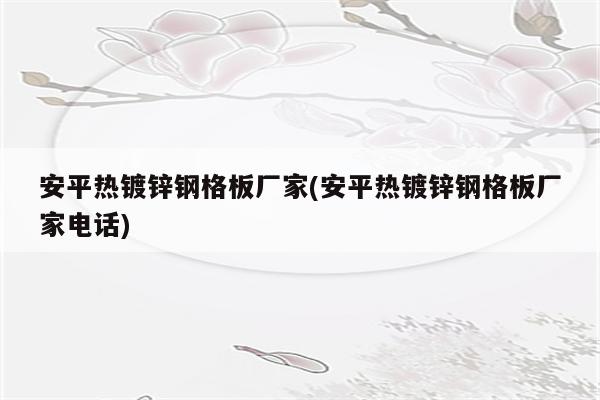 安平热镀锌钢格板厂家(安平热镀锌钢格板厂家电话)