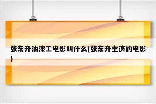 张东升油漆工电影叫什么(张东升主演的电影)