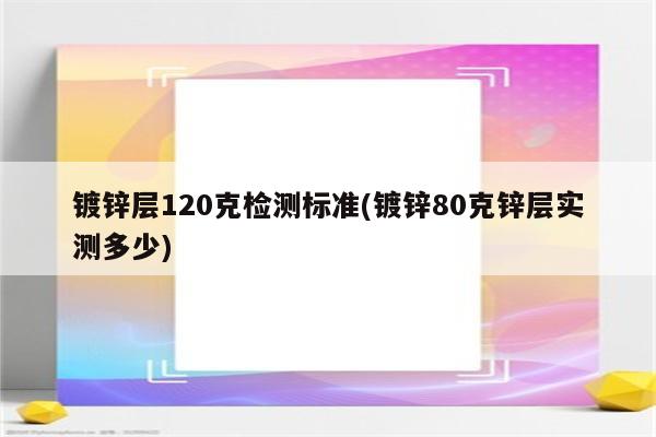 镀锌层120克检测标准(镀锌80克锌层实测多少)