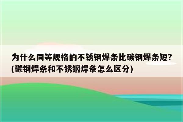 为什么同等规格的不锈钢焊条比碳钢焊条短?(碳钢焊条和不锈钢焊条怎么区分)