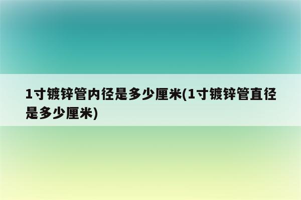 1寸镀锌管内径是多少厘米(1寸镀锌管直径是多少厘米)