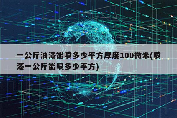 一公斤油漆能喷多少平方厚度100微米(喷漆一公斤能喷多少平方)