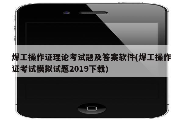 焊工操作证理论考试题及答案软件(焊工操作证考试模拟试题2019下载)