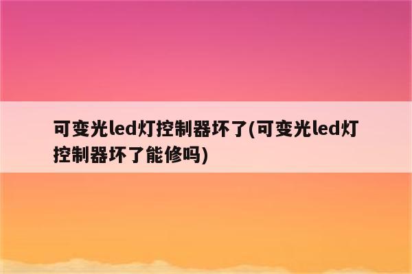 可变光led灯控制器坏了(可变光led灯控制器坏了能修吗)