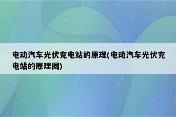 电动汽车光伏充电站的原理(电动汽车光伏充电站的原理图)