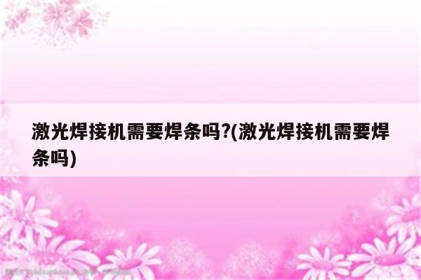 激光焊接机需要焊条吗?(激光焊接机需要焊条吗)