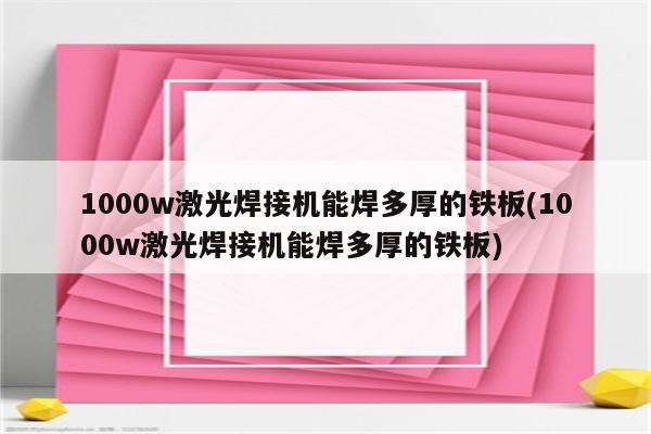 1000w激光焊接机能焊多厚的铁板(1000w激光焊接机能焊多厚的铁板)