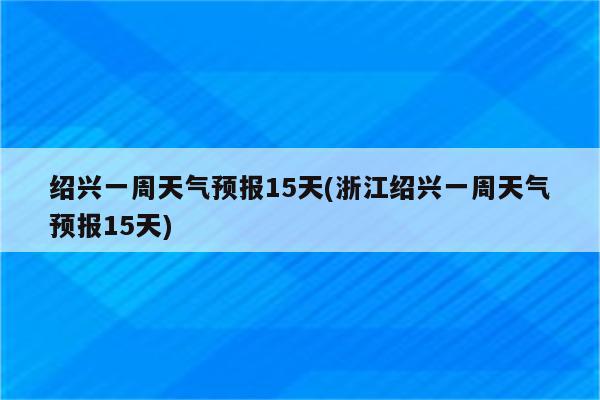 绍兴一周天气预报15天(浙江绍兴一周天气预报15天)