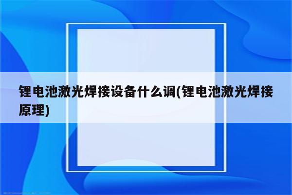 锂电池激光焊接设备什么调(锂电池激光焊接原理)