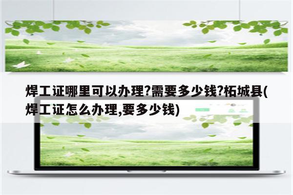 焊工证哪里可以办理?需要多少钱?柘城县(焊工证怎么办理,要多少钱)