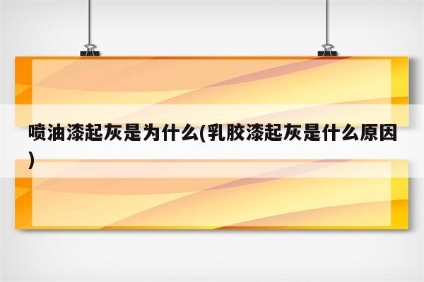 喷油漆起灰是为什么(乳胶漆起灰是什么原因)