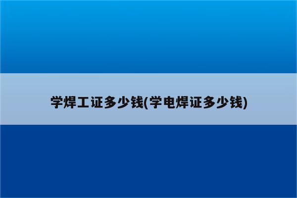 学焊工证多少钱(学电焊证多少钱)