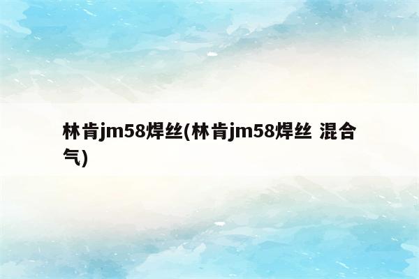 林肯jm58焊丝(林肯jm58焊丝 混合气)