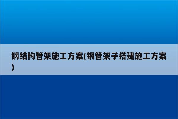 钢结构管架施工方案(钢管架子搭建施工方案)