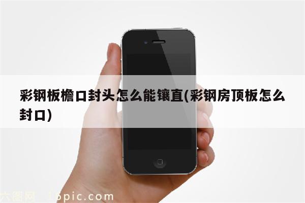 彩钢板檐口封头怎么能镶直(彩钢房顶板怎么封口)