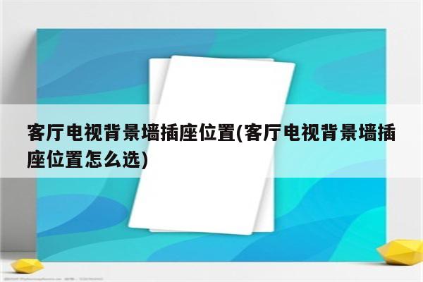 客厅电视背景墙插座位置(客厅电视背景墙插座位置怎么选)