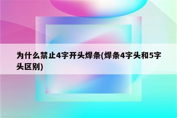 为什么禁止4字开头焊条(焊条4字头和5字头区别)