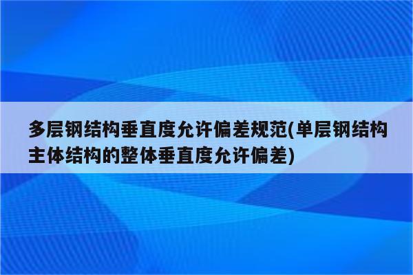 多层钢结构垂直度允许偏差规范(单层钢结构主体结构的整体垂直度允许偏差)