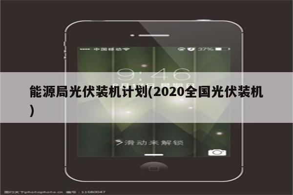 能源局光伏装机计划(2020全国光伏装机)