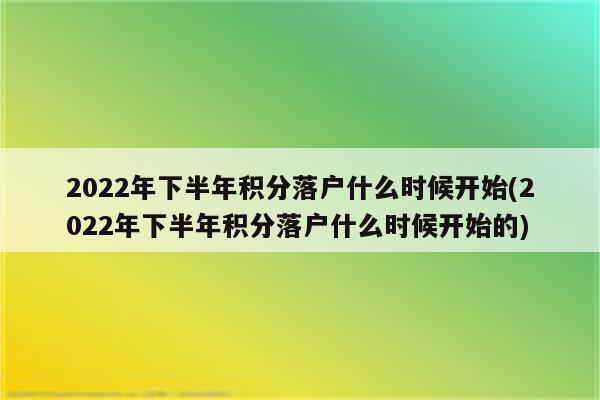 2022年下半年积分落户什么时候开始(2022年下半年积分落户什么时候开始的)