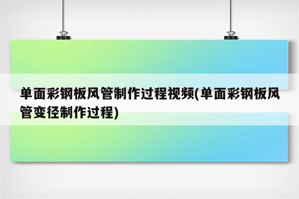 单面彩钢板风管制作过程视频(单面彩钢板风管变径制作过程)