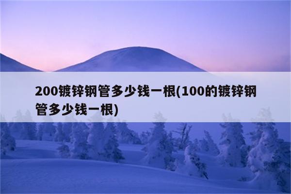 200镀锌钢管多少钱一根(100的镀锌钢管多少钱一根)