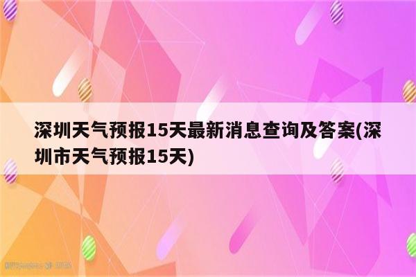 深圳天气预报15天最新消息查询及答案(深圳市天气预报15天)