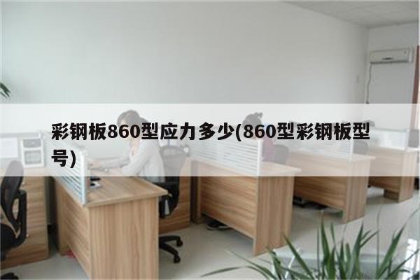 彩钢板860型应力多少(860型彩钢板型号)